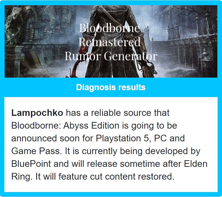 У Lampochko есть достоверный источник, заявляющий, что на PlayStation 5, ПК, а также в Game Pass выйдет Bloodborne: Abyss Edition. Разработкой занимается студия BluePoint, релиз состоится после выхода Elden Ring. В переиздание добавят контент, вырезанный из оригинального тайтла.